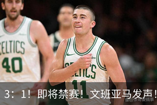 3：1！即将禁赛！文班亚马发声！必须追责…
